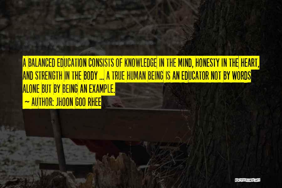 Jhoon Goo Rhee Quotes: A Balanced Education Consists Of Knowledge In The Mind, Honesty In The Heart, And Strength In The Body ... A