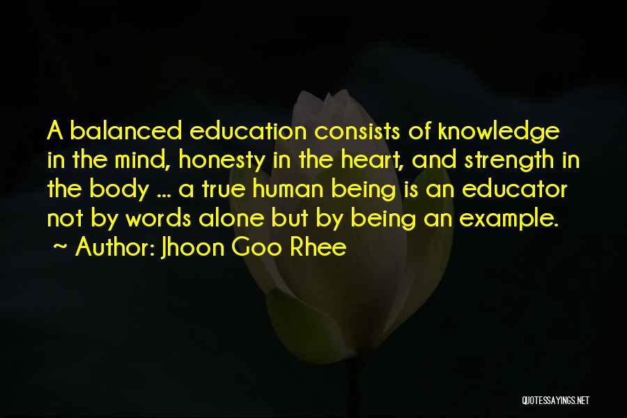 Jhoon Goo Rhee Quotes: A Balanced Education Consists Of Knowledge In The Mind, Honesty In The Heart, And Strength In The Body ... A