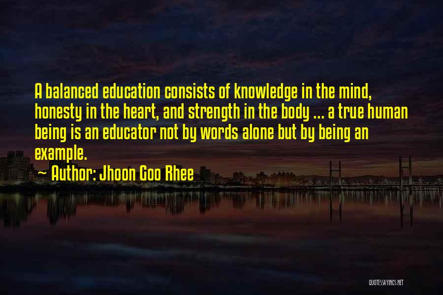 Jhoon Goo Rhee Quotes: A Balanced Education Consists Of Knowledge In The Mind, Honesty In The Heart, And Strength In The Body ... A