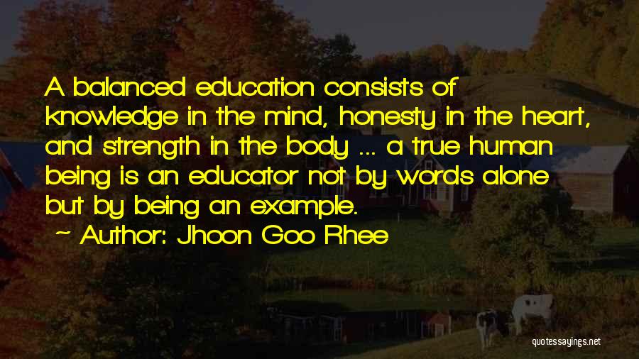 Jhoon Goo Rhee Quotes: A Balanced Education Consists Of Knowledge In The Mind, Honesty In The Heart, And Strength In The Body ... A