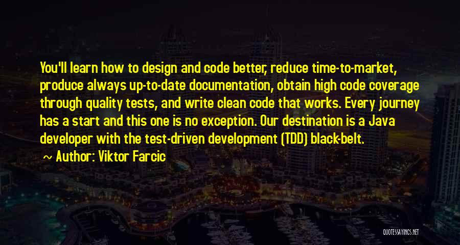 Viktor Farcic Quotes: You'll Learn How To Design And Code Better, Reduce Time-to-market, Produce Always Up-to-date Documentation, Obtain High Code Coverage Through Quality