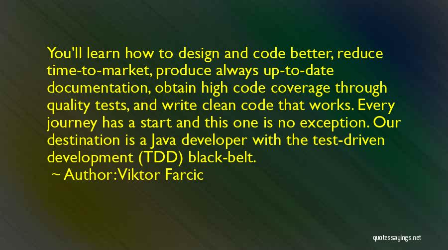 Viktor Farcic Quotes: You'll Learn How To Design And Code Better, Reduce Time-to-market, Produce Always Up-to-date Documentation, Obtain High Code Coverage Through Quality