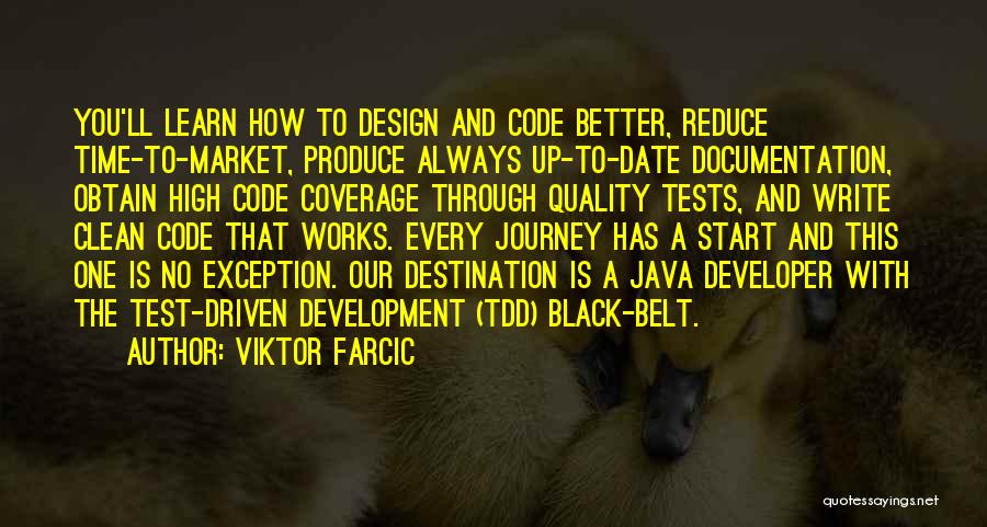 Viktor Farcic Quotes: You'll Learn How To Design And Code Better, Reduce Time-to-market, Produce Always Up-to-date Documentation, Obtain High Code Coverage Through Quality