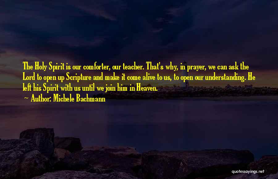 Michele Bachmann Quotes: The Holy Spirit Is Our Comforter, Our Teacher. That's Why, In Prayer, We Can Ask The Lord To Open Up