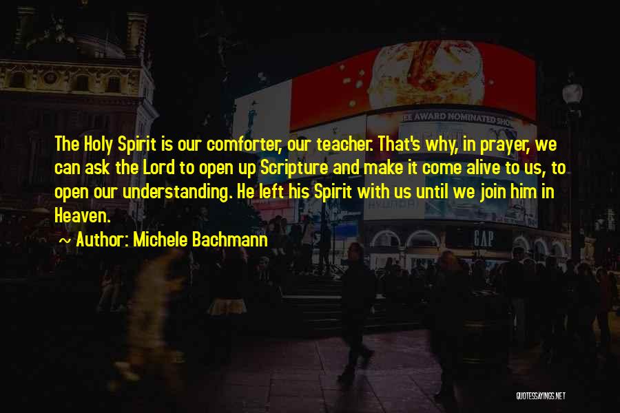 Michele Bachmann Quotes: The Holy Spirit Is Our Comforter, Our Teacher. That's Why, In Prayer, We Can Ask The Lord To Open Up