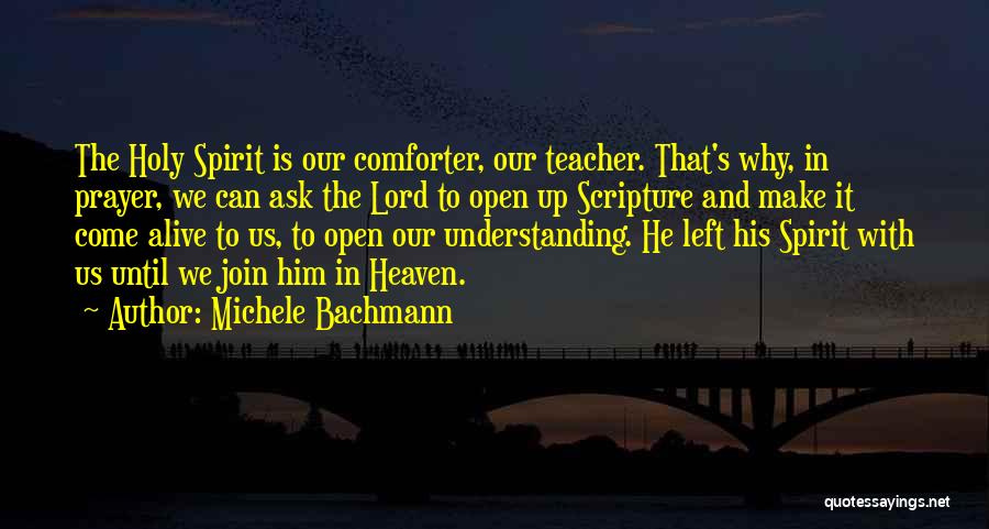 Michele Bachmann Quotes: The Holy Spirit Is Our Comforter, Our Teacher. That's Why, In Prayer, We Can Ask The Lord To Open Up