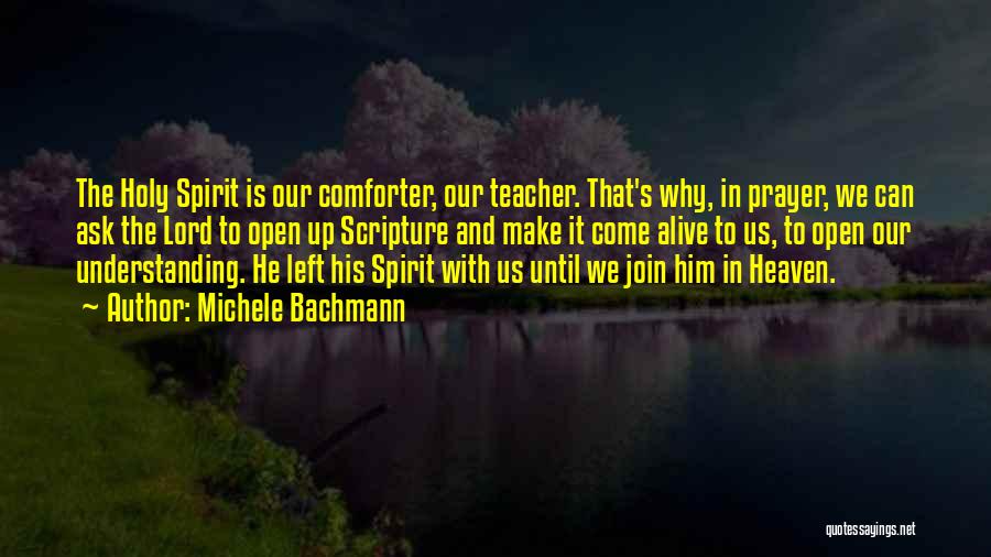 Michele Bachmann Quotes: The Holy Spirit Is Our Comforter, Our Teacher. That's Why, In Prayer, We Can Ask The Lord To Open Up