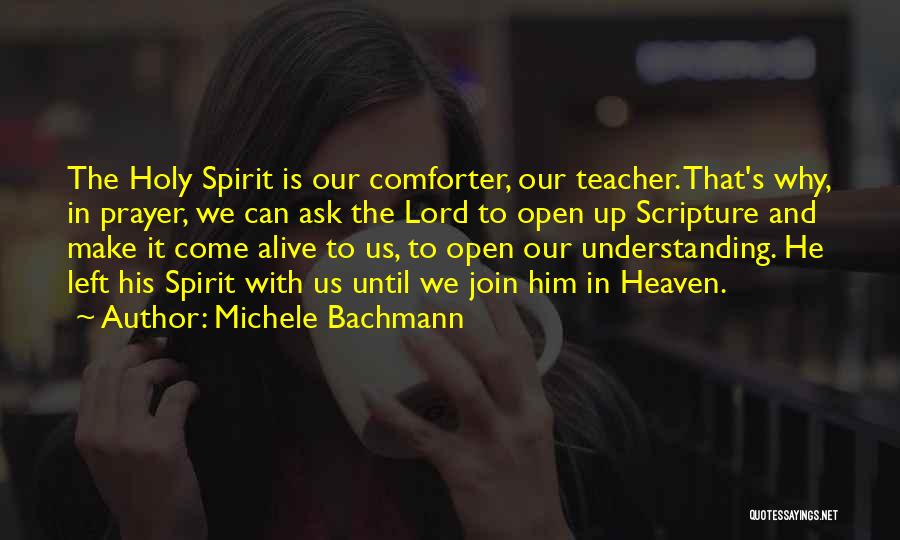 Michele Bachmann Quotes: The Holy Spirit Is Our Comforter, Our Teacher. That's Why, In Prayer, We Can Ask The Lord To Open Up