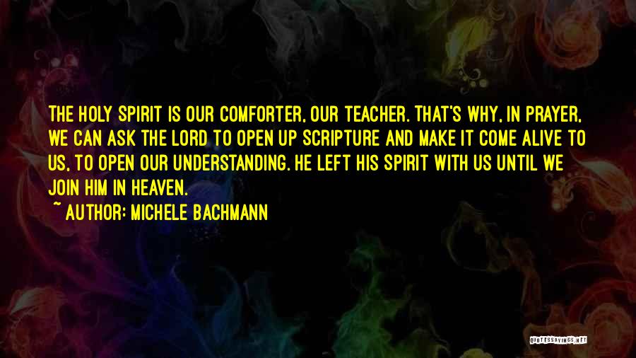 Michele Bachmann Quotes: The Holy Spirit Is Our Comforter, Our Teacher. That's Why, In Prayer, We Can Ask The Lord To Open Up