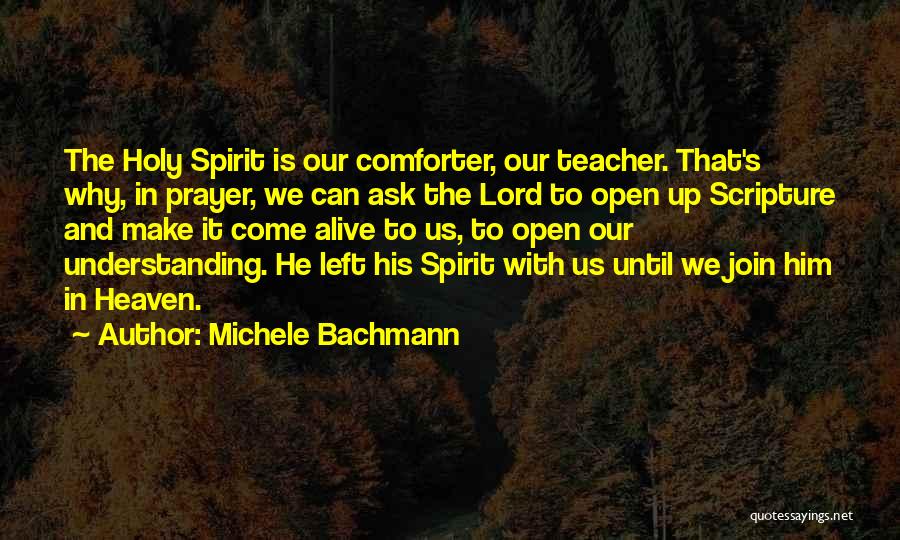 Michele Bachmann Quotes: The Holy Spirit Is Our Comforter, Our Teacher. That's Why, In Prayer, We Can Ask The Lord To Open Up