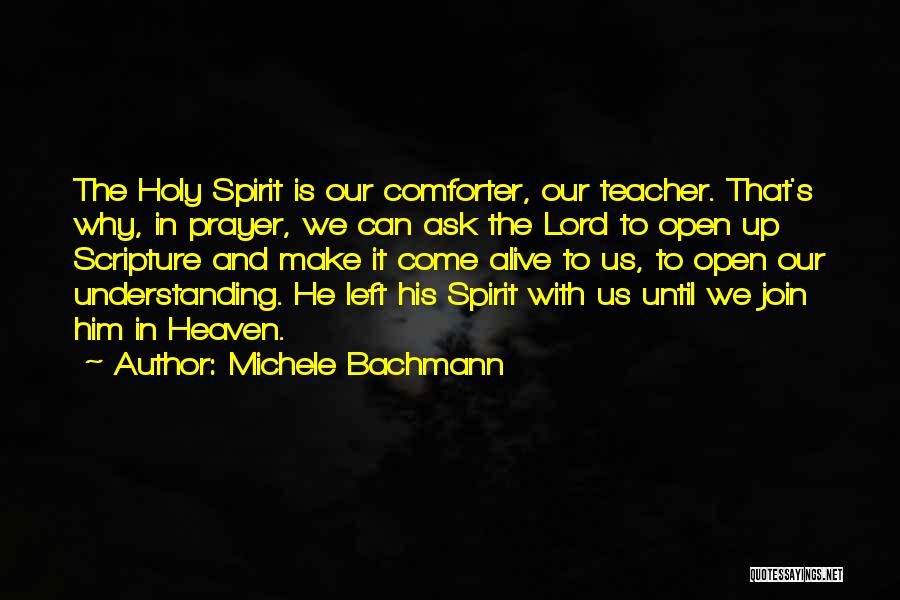 Michele Bachmann Quotes: The Holy Spirit Is Our Comforter, Our Teacher. That's Why, In Prayer, We Can Ask The Lord To Open Up