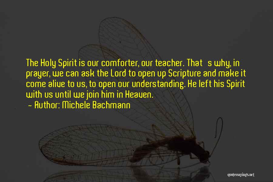 Michele Bachmann Quotes: The Holy Spirit Is Our Comforter, Our Teacher. That's Why, In Prayer, We Can Ask The Lord To Open Up