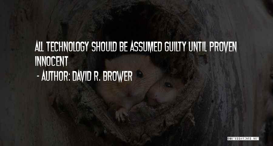 David R. Brower Quotes: All Technology Should Be Assumed Guilty Until Proven Innocent