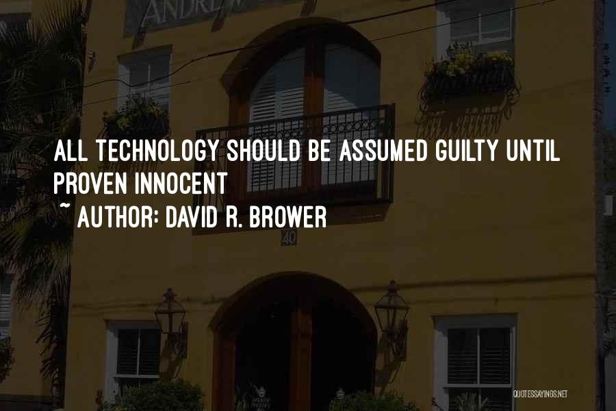 David R. Brower Quotes: All Technology Should Be Assumed Guilty Until Proven Innocent