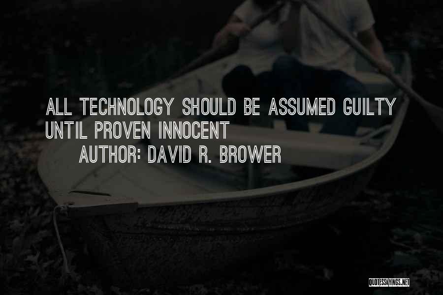 David R. Brower Quotes: All Technology Should Be Assumed Guilty Until Proven Innocent