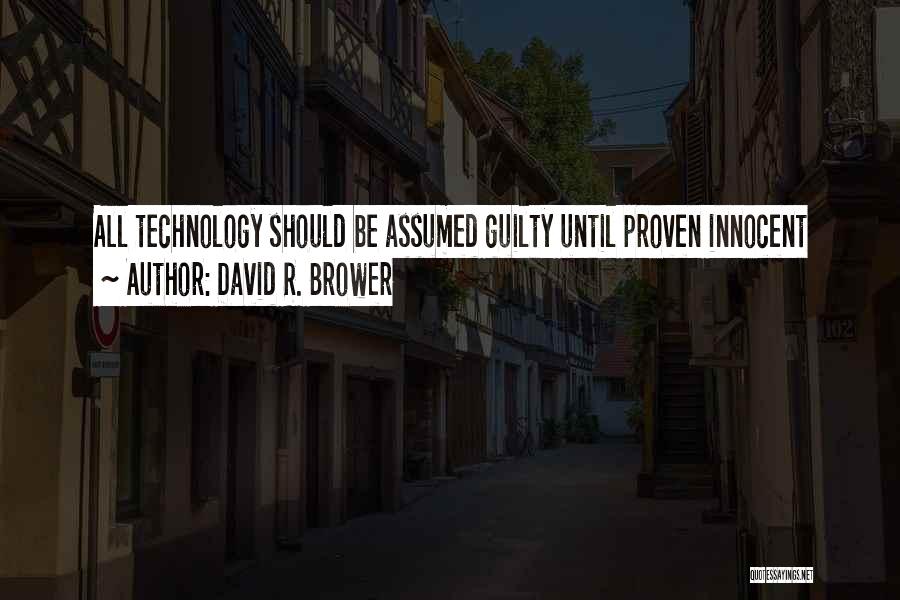 David R. Brower Quotes: All Technology Should Be Assumed Guilty Until Proven Innocent