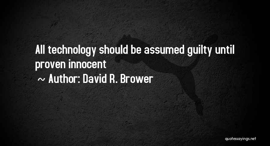 David R. Brower Quotes: All Technology Should Be Assumed Guilty Until Proven Innocent