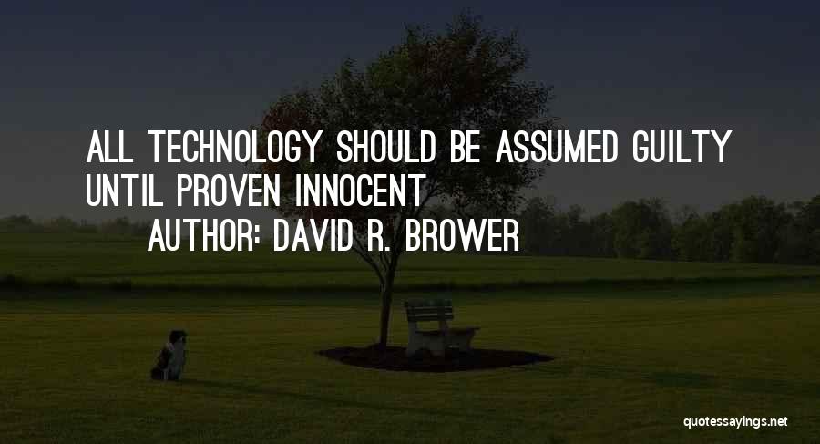 David R. Brower Quotes: All Technology Should Be Assumed Guilty Until Proven Innocent