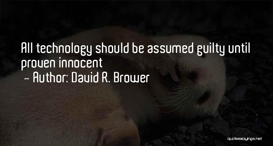 David R. Brower Quotes: All Technology Should Be Assumed Guilty Until Proven Innocent