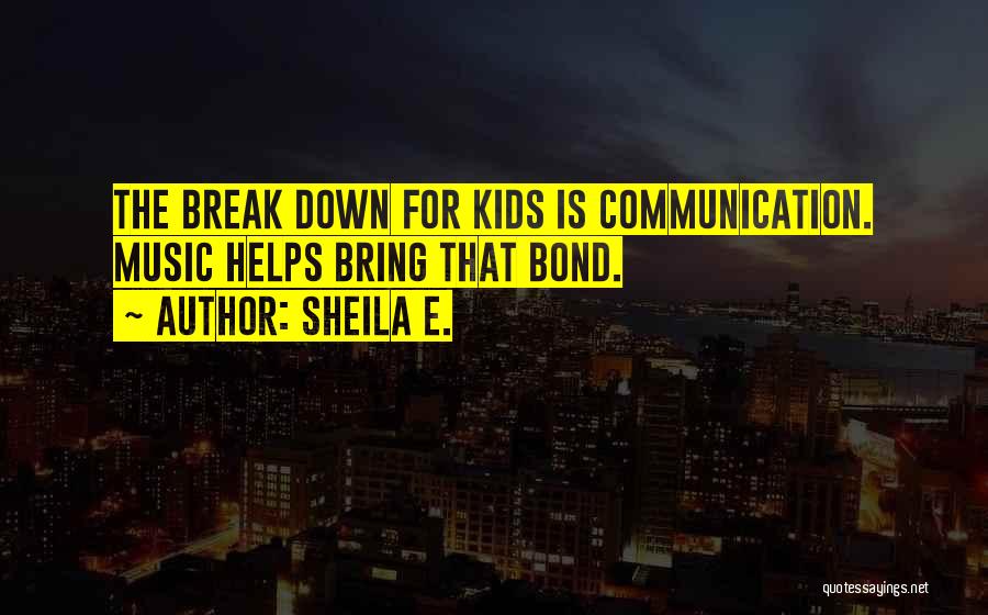 Sheila E. Quotes: The Break Down For Kids Is Communication. Music Helps Bring That Bond.