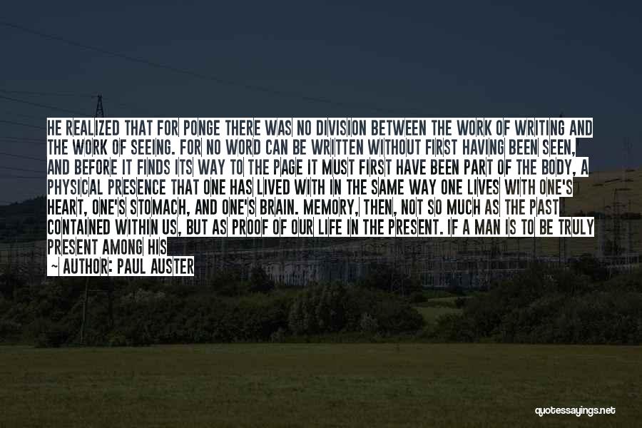 Paul Auster Quotes: He Realized That For Ponge There Was No Division Between The Work Of Writing And The Work Of Seeing. For