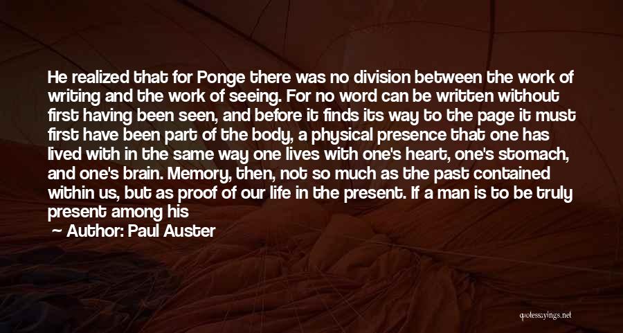 Paul Auster Quotes: He Realized That For Ponge There Was No Division Between The Work Of Writing And The Work Of Seeing. For