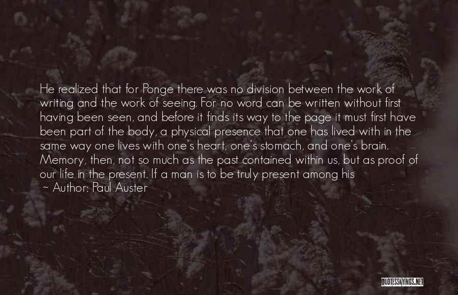 Paul Auster Quotes: He Realized That For Ponge There Was No Division Between The Work Of Writing And The Work Of Seeing. For