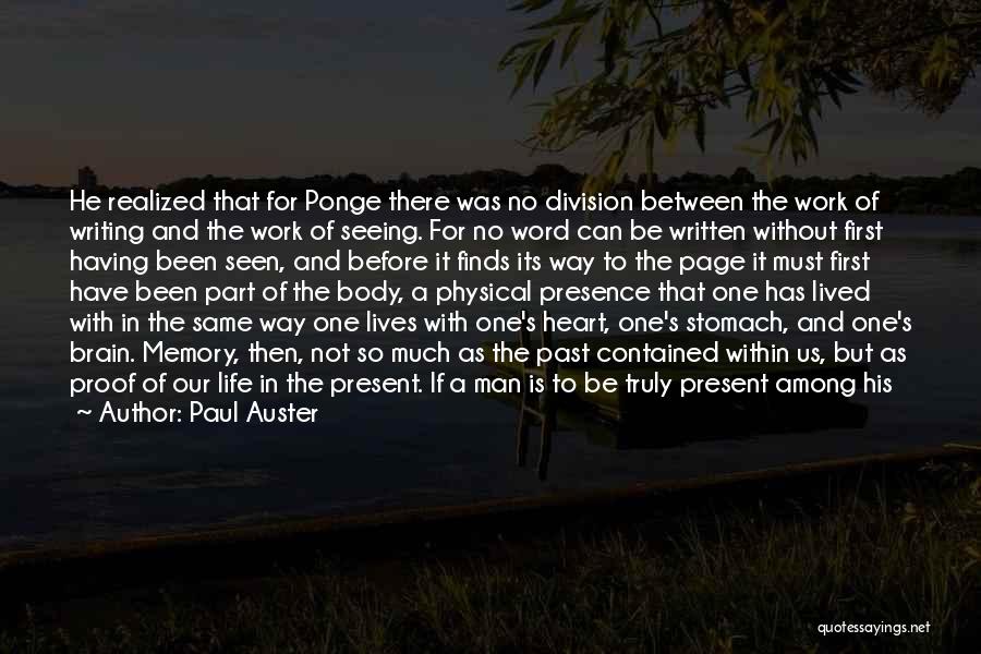 Paul Auster Quotes: He Realized That For Ponge There Was No Division Between The Work Of Writing And The Work Of Seeing. For