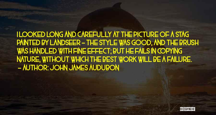 John James Audubon Quotes: I Looked Long And Carefully At The Picture Of A Stag Painted By Landseer - The Style Was Good, And