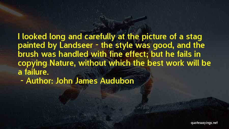 John James Audubon Quotes: I Looked Long And Carefully At The Picture Of A Stag Painted By Landseer - The Style Was Good, And