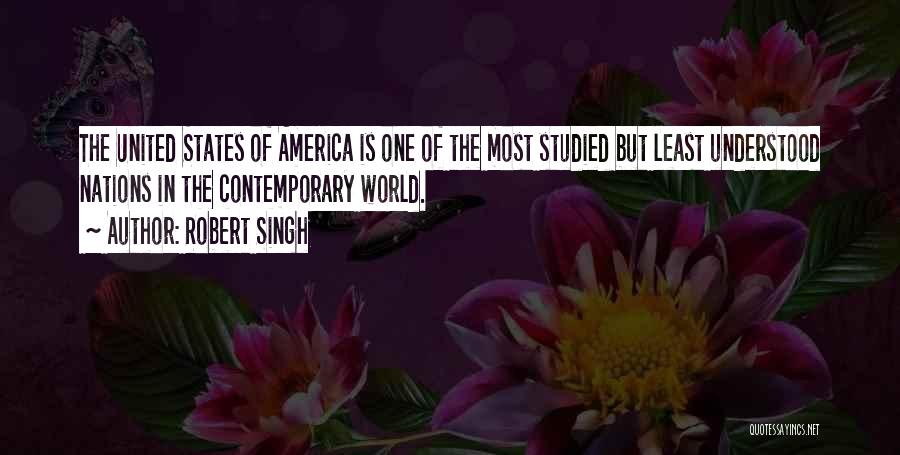 Robert Singh Quotes: The United States Of America Is One Of The Most Studied But Least Understood Nations In The Contemporary World.