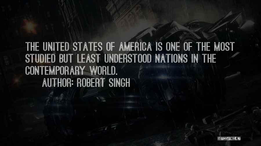 Robert Singh Quotes: The United States Of America Is One Of The Most Studied But Least Understood Nations In The Contemporary World.