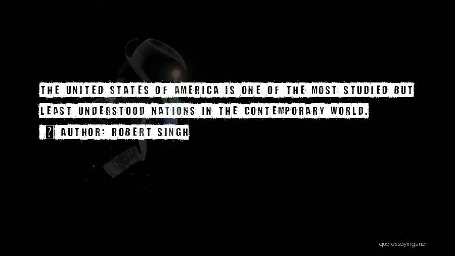 Robert Singh Quotes: The United States Of America Is One Of The Most Studied But Least Understood Nations In The Contemporary World.