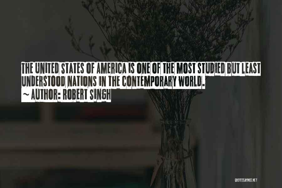 Robert Singh Quotes: The United States Of America Is One Of The Most Studied But Least Understood Nations In The Contemporary World.