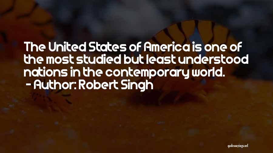 Robert Singh Quotes: The United States Of America Is One Of The Most Studied But Least Understood Nations In The Contemporary World.