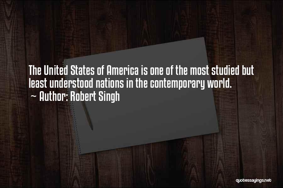 Robert Singh Quotes: The United States Of America Is One Of The Most Studied But Least Understood Nations In The Contemporary World.