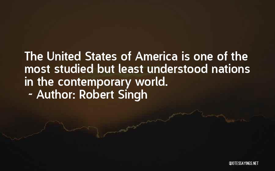 Robert Singh Quotes: The United States Of America Is One Of The Most Studied But Least Understood Nations In The Contemporary World.