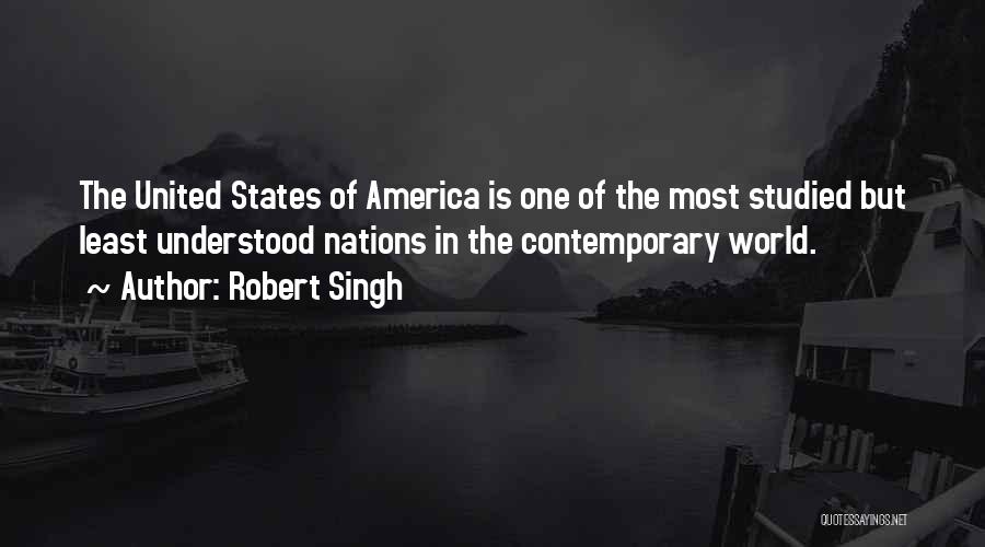 Robert Singh Quotes: The United States Of America Is One Of The Most Studied But Least Understood Nations In The Contemporary World.