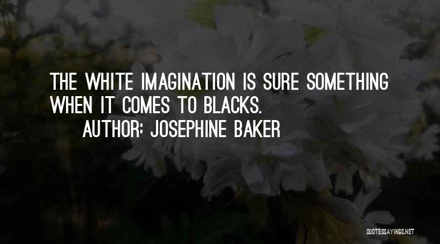 Josephine Baker Quotes: The White Imagination Is Sure Something When It Comes To Blacks.