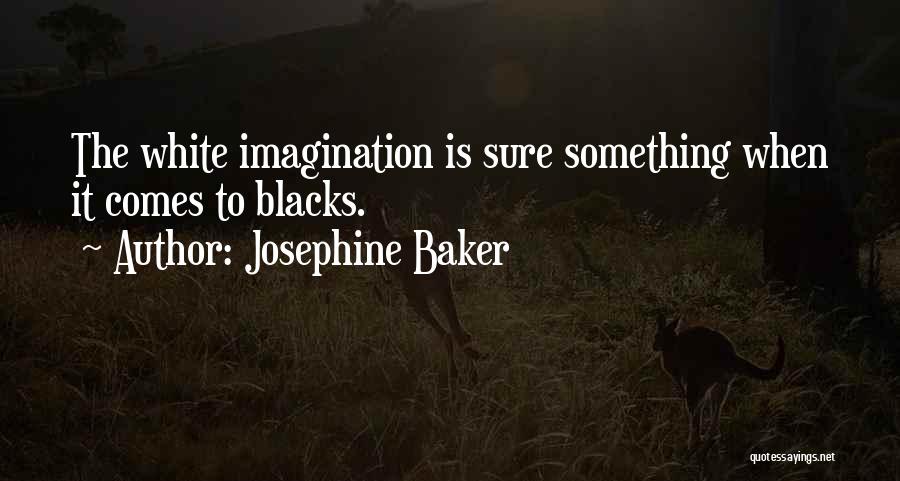Josephine Baker Quotes: The White Imagination Is Sure Something When It Comes To Blacks.
