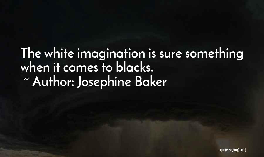 Josephine Baker Quotes: The White Imagination Is Sure Something When It Comes To Blacks.