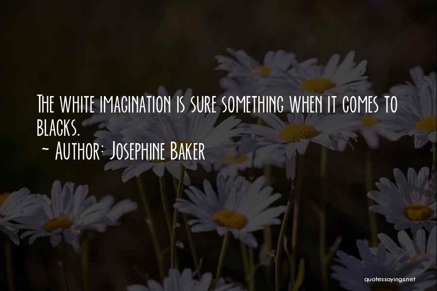 Josephine Baker Quotes: The White Imagination Is Sure Something When It Comes To Blacks.