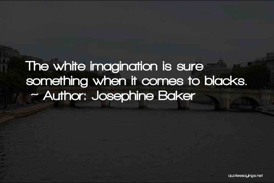 Josephine Baker Quotes: The White Imagination Is Sure Something When It Comes To Blacks.