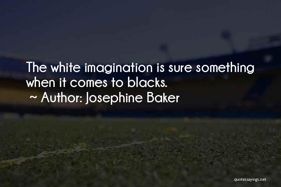Josephine Baker Quotes: The White Imagination Is Sure Something When It Comes To Blacks.