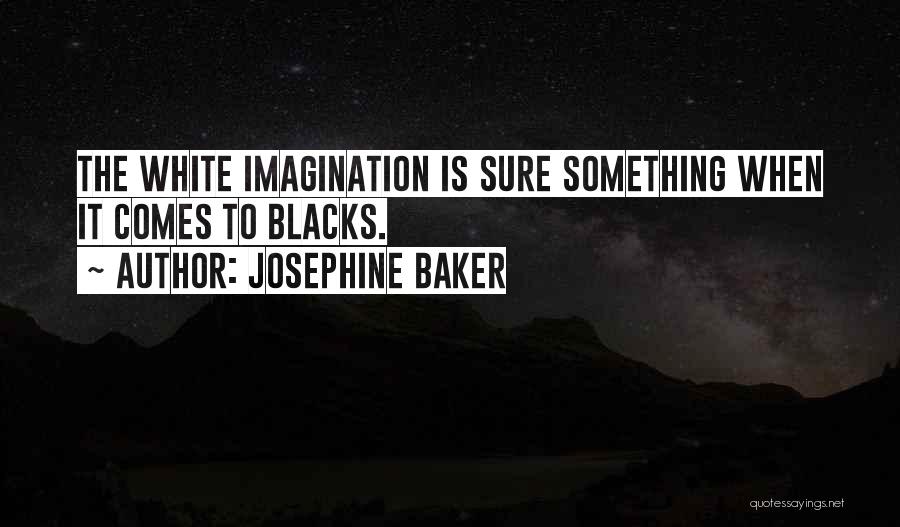 Josephine Baker Quotes: The White Imagination Is Sure Something When It Comes To Blacks.