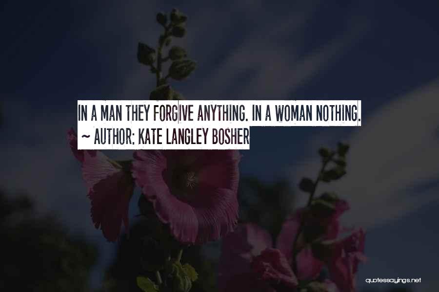 Kate Langley Bosher Quotes: In A Man They Forgive Anything. In A Woman Nothing.