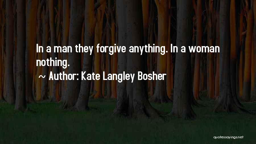 Kate Langley Bosher Quotes: In A Man They Forgive Anything. In A Woman Nothing.