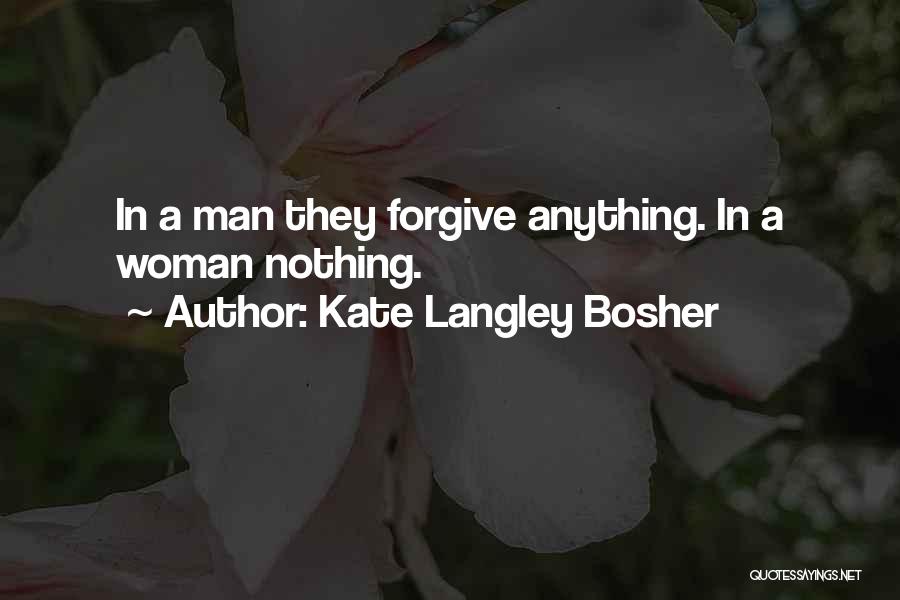 Kate Langley Bosher Quotes: In A Man They Forgive Anything. In A Woman Nothing.