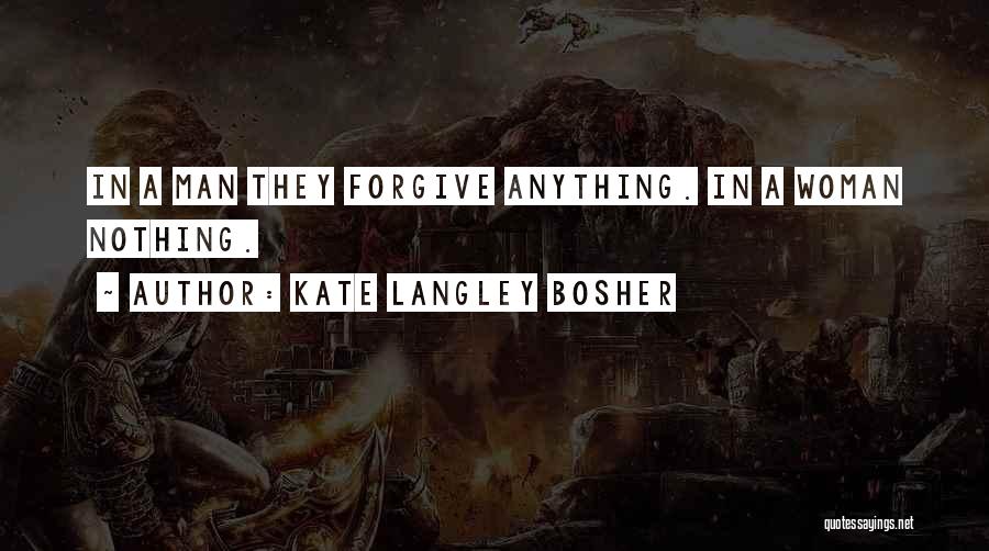 Kate Langley Bosher Quotes: In A Man They Forgive Anything. In A Woman Nothing.