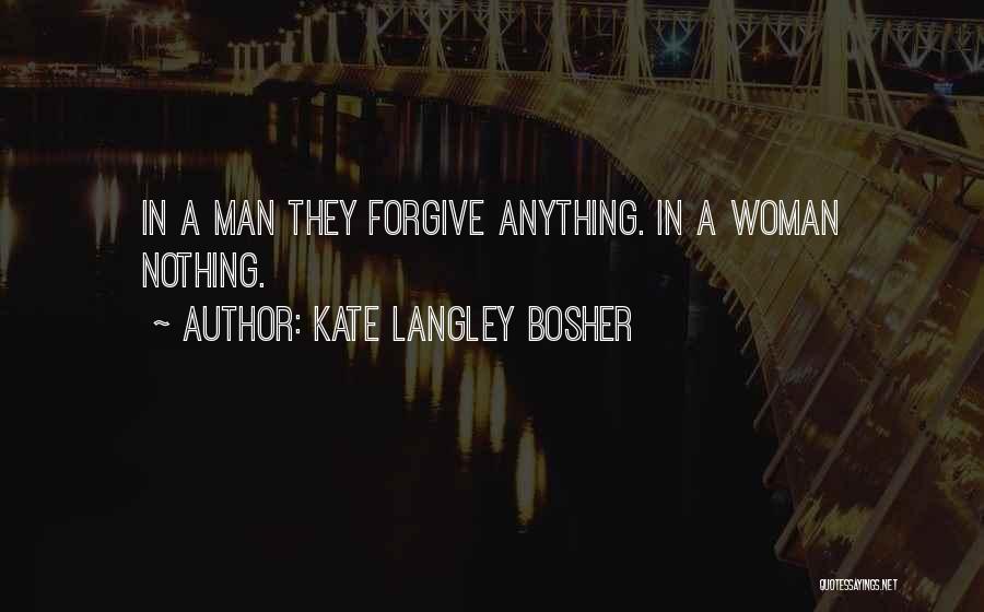 Kate Langley Bosher Quotes: In A Man They Forgive Anything. In A Woman Nothing.